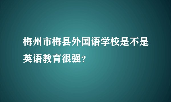 梅州市梅县外国语学校是不是英语教育很强？