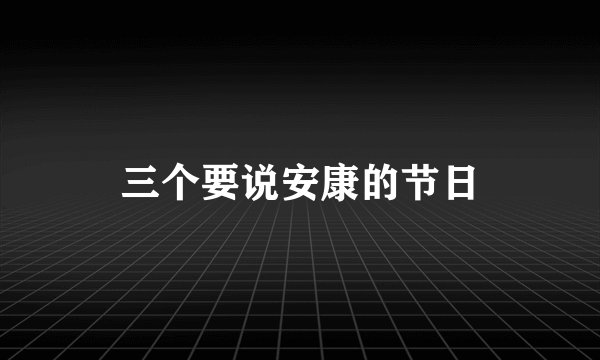三个要说安康的节日