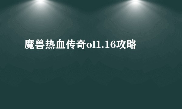 魔兽热血传奇ol1.16攻略