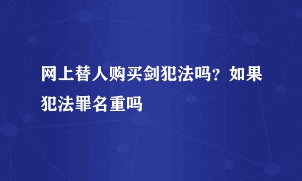 网上替人购买剑犯法吗?如果犯法罪名重吗