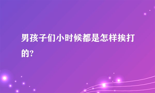 男孩子们小时候都是怎样挨打的?