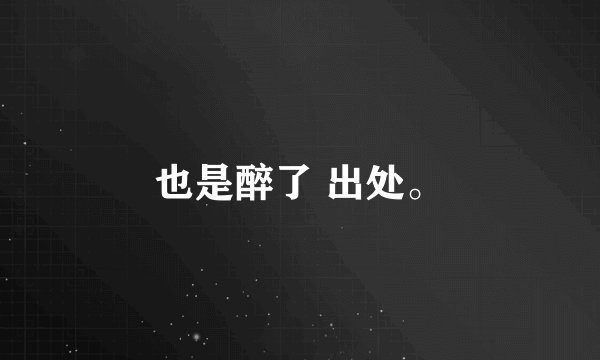 也是醉了 出处。