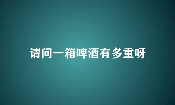 请问一箱啤酒有多重呀