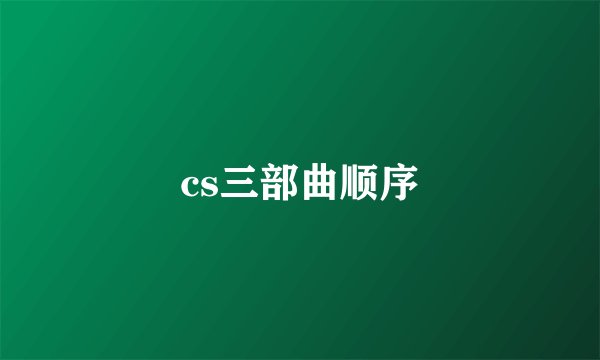 cs三部曲顺序
