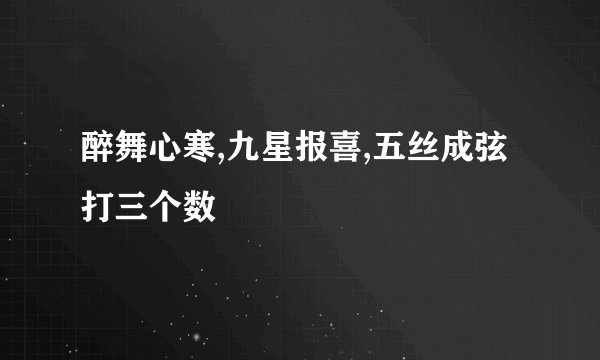 醉舞心寒,九星报喜,五丝成弦打三个数
