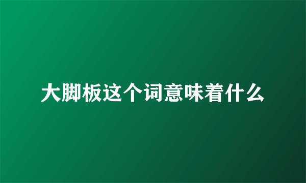 大脚板这个词意味着什么