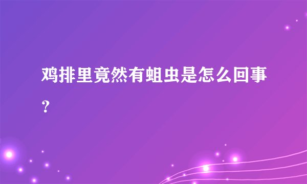 鸡排里竟然有蛆虫是怎么回事？