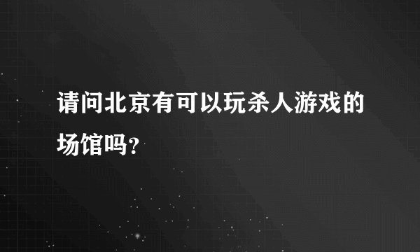 请问北京有可以玩杀人游戏的场馆吗？