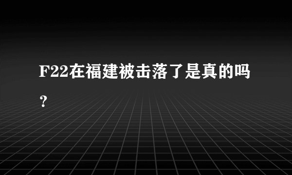 F22在福建被击落了是真的吗？