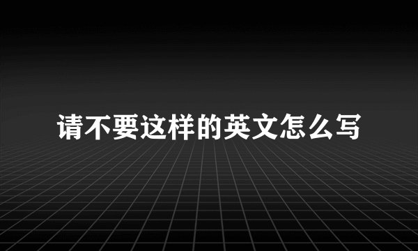 请不要这样的英文怎么写