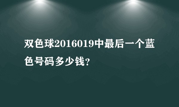 双色球2016019中最后一个蓝色号码多少钱？