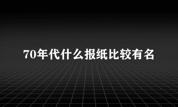 70年代什么报纸比较有名
