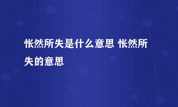 怅然所失是什么意思 怅然所失的意思