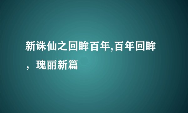 新诛仙之回眸百年,百年回眸，瑰丽新篇