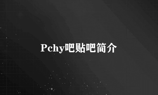 Pchy吧贴吧简介