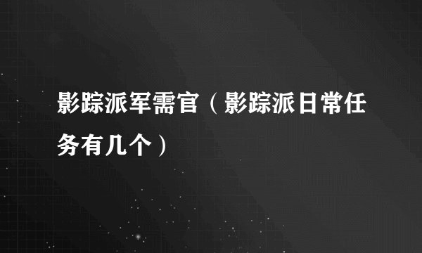 影踪派军需官（影踪派日常任务有几个）