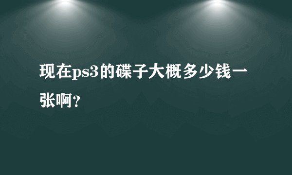 现在ps3的碟子大概多少钱一张啊？