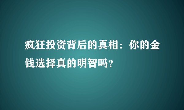 疯狂投资背后的真相：你的金钱选择真的明智吗？
