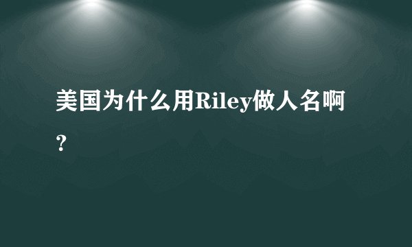 美国为什么用Riley做人名啊？