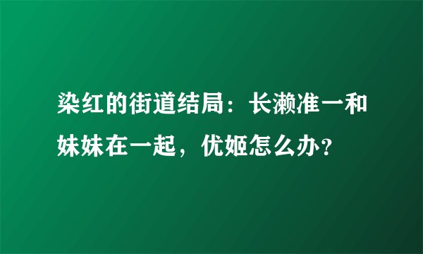 染红的街道结局：长濑准一和妹妹在一起，优姬怎么办？