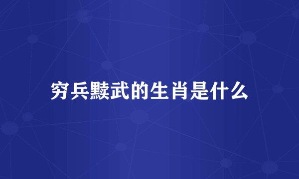 穷兵黩武的生肖是什么