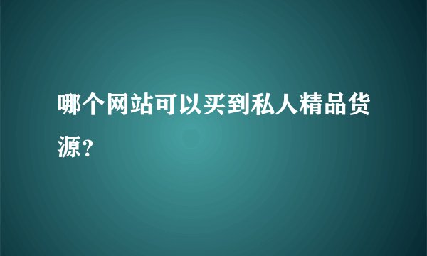 哪个网站可以买到私人精品货源？