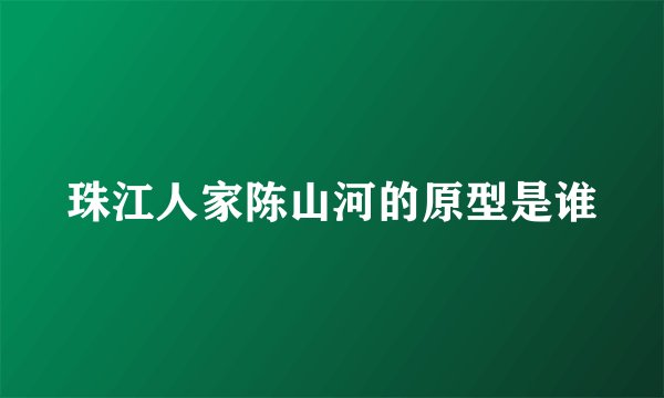 珠江人家陈山河的原型是谁