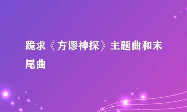 跪求《方谬神探》主题曲和末尾曲