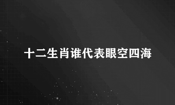 十二生肖谁代表眼空四海