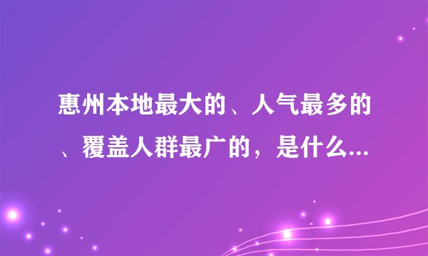 惠州本地最大的、人气最多的、覆盖人群最广的，是什么网站？【社交、论坛、博客等网站】