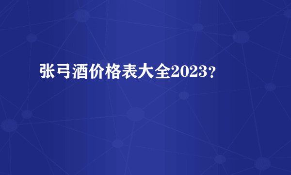 张弓酒价格表大全2023？