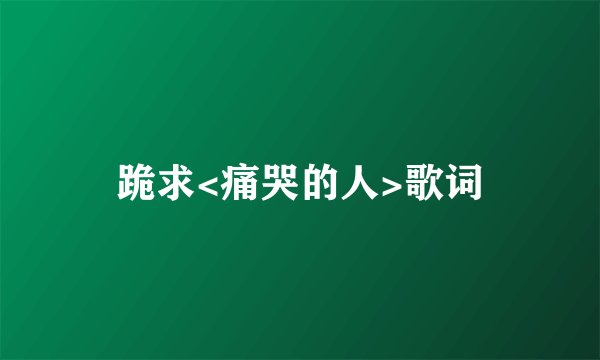 跪求<痛哭的人>歌词