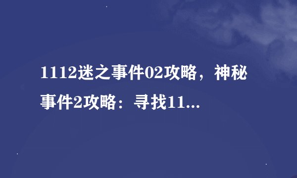 1112迷之事件02攻略，神秘事件2攻略：寻找1112失踪的线索