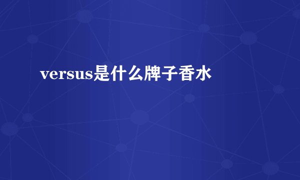 versus是什么牌子香水