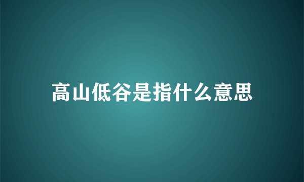 高山低谷是指什么意思