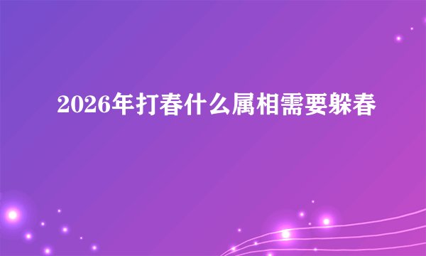 2026年打春什么属相需要躲春