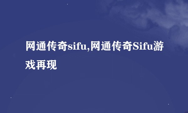 网通传奇sifu,网通传奇Sifu游戏再现