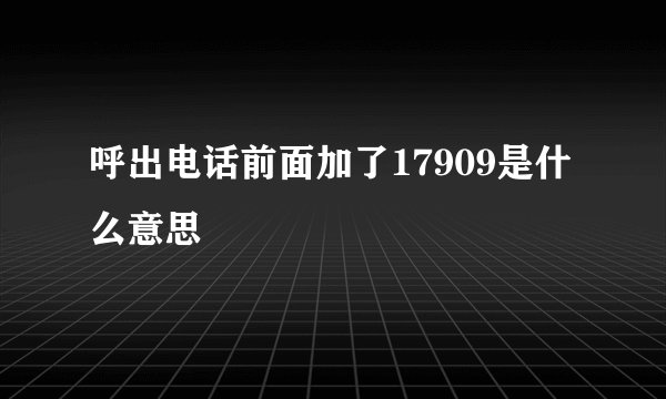 呼出电话前面加了17909是什么意思