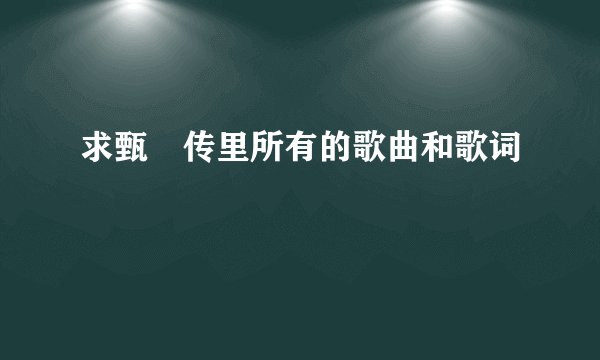 求甄嬛传里所有的歌曲和歌词