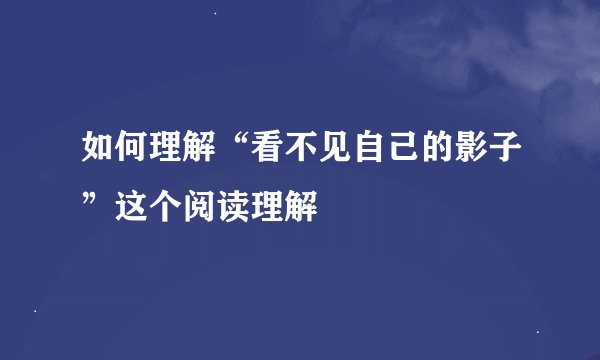 如何理解“看不见自己的影子”这个阅读理解