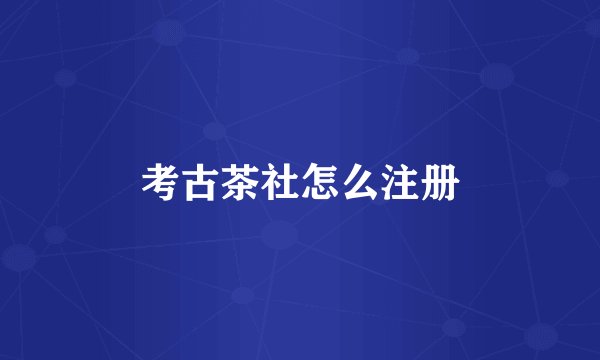 考古茶社怎么注册