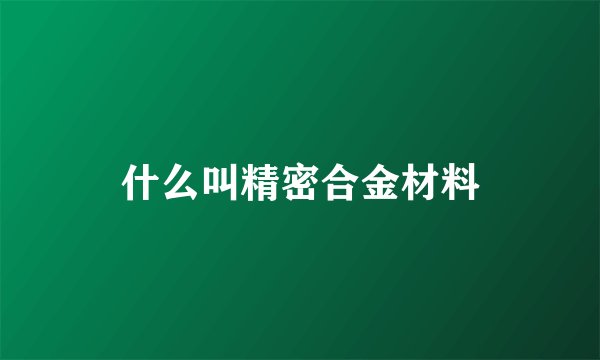 什么叫精密合金材料