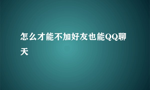 怎么才能不加好友也能QQ聊天