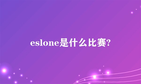 eslone是什么比赛?