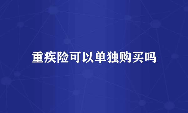 重疾险可以单独购买吗
