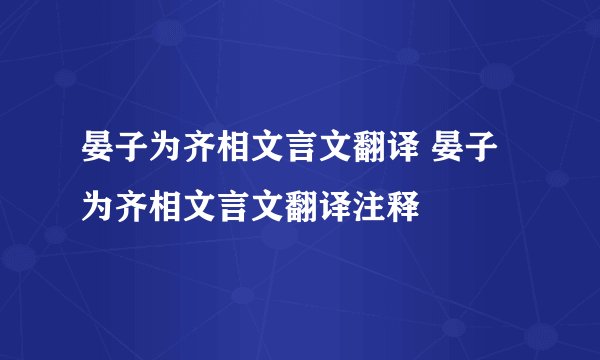 晏子为齐相文言文翻译 晏子为齐相文言文翻译注释