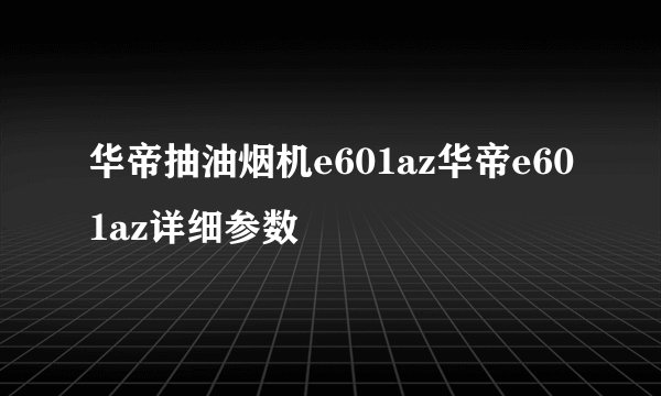华帝抽油烟机e601az华帝e601az详细参数