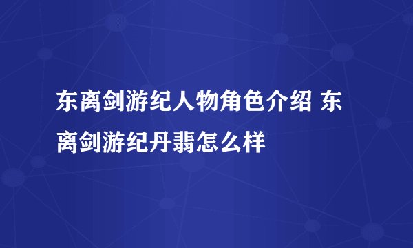 东离剑游纪人物角色介绍 东离剑游纪丹翡怎么样