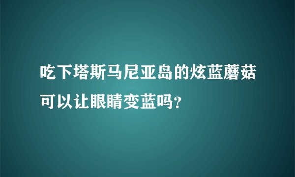 吃下塔斯马尼亚岛的炫蓝蘑菇可以让眼睛变蓝吗？