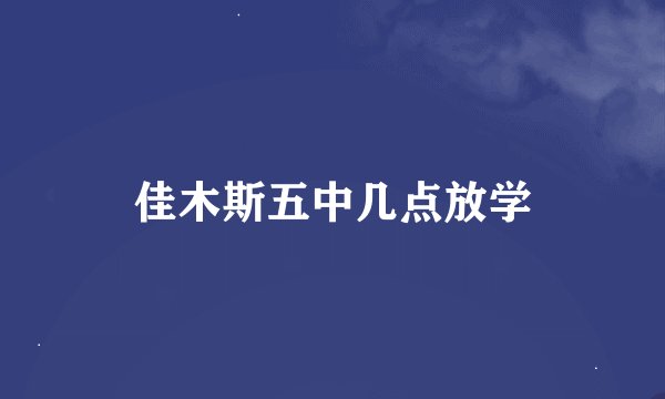 佳木斯五中几点放学